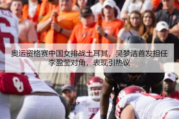 奥运资格赛中国女排战土耳其，吴梦洁首发担任李盈莹对角，表现引热议 - XINGCAISPORTS