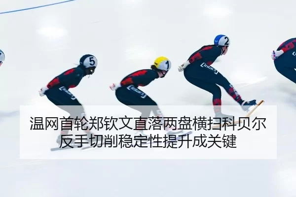 温网首轮郑钦文直落两盘横扫科贝尔 反手切削稳定性提升成关键