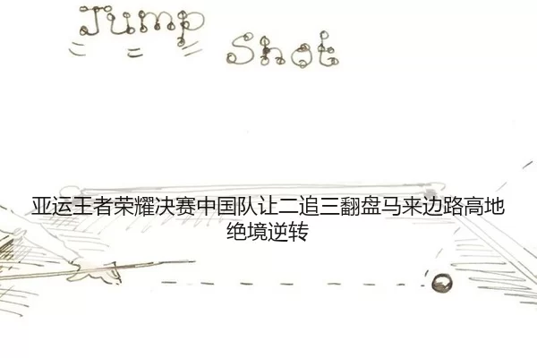 亚运王者荣耀决赛中国队让二追三翻盘马来边路高地绝境逆转