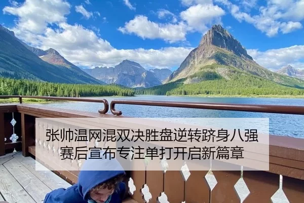 张帅温网混双决胜盘逆转跻身八强 赛后宣布专注单打开启新篇章